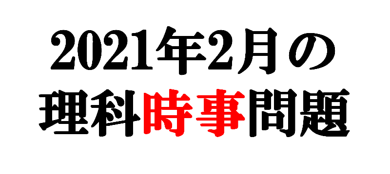 21年2月の理科時事問題 中学理科 ポイントまとめと整理